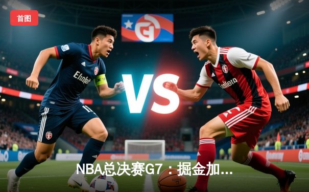 NBA总决赛G7：掘金加时险胜热火 约基奇三双率队首夺总冠军