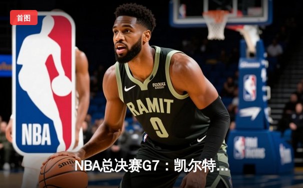 NBA总决赛G7：凯尔特人险胜勇士，塔图姆41分加冕FMVP