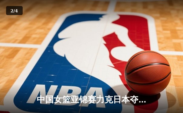 中国女篮亚锦赛力克日本夺冠，韩旭独揽24分12篮板荣膺MVP - 2