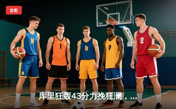 库里狂轰43分力挽狂澜，勇士加时险胜凯尔特人夺赛季关键战