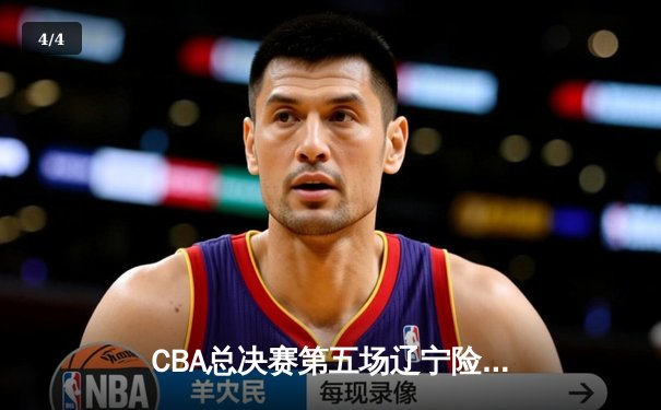 CBA总决赛第五场辽宁险胜广东，夺得队史第三冠 - 4